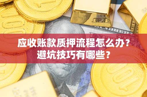 北京应收账款质押流程怎么办？避坑技巧有哪些？