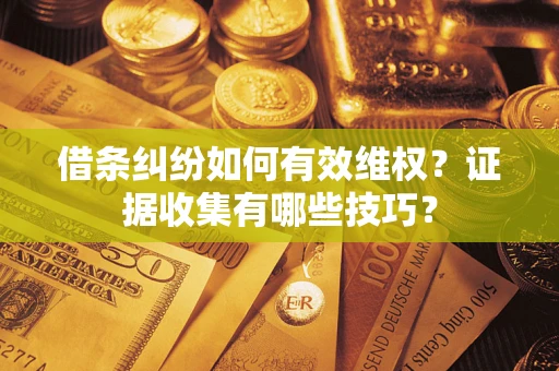 北京借条纠纷如何有效维权？证据收集有哪些技巧？