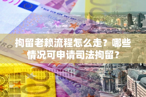 北京拘留老赖流程怎么走?哪些情况可申请司法拘留? 北京拘留老赖流程怎么走?哪些情况可申请司法拘留?