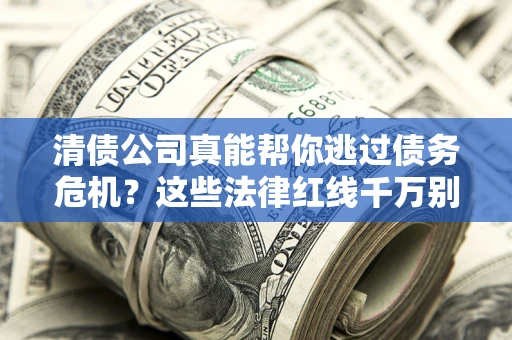 北京清债公司真能帮你逃过债务危机？这些法律红线千万别踩