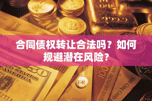北京合同债权转让合法吗？如何规避潜在风险？