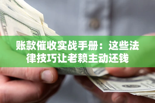北京账款催收实战手册：这些法律技巧让老赖主动还钱