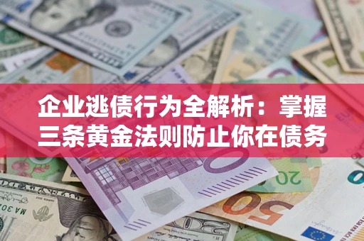 北京企业逃债行为全解析：掌握三条黄金法则防止你在债务乱局中“踩雷”