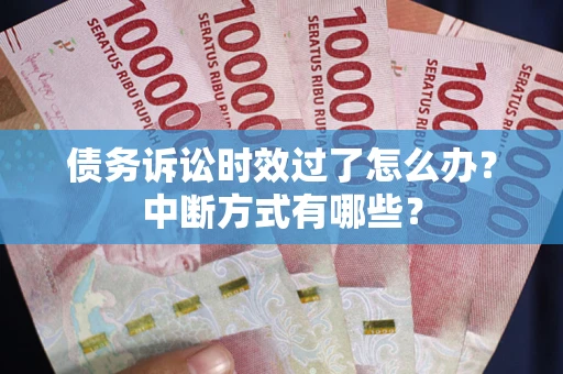 北京债务诉讼时效过了怎么办？中断方式有哪些？