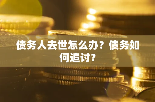 北京债务人去世怎么办？债务如何追讨？