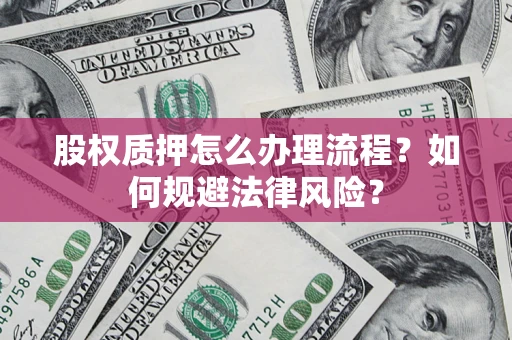 北京股权质押怎么办理流程？如何规避法律风险？