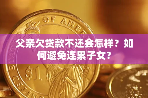 北京父亲欠贷款不还会怎样？如何避免连累子女？