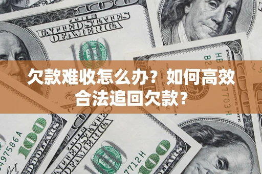 北京欠款难收怎么办？如何高效合法追回欠款？