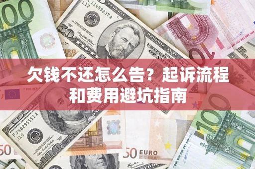 北京欠钱不还怎么告?起诉流程和费用避坑指南 北京欠钱不还怎么告?起诉流程和费用避坑指南