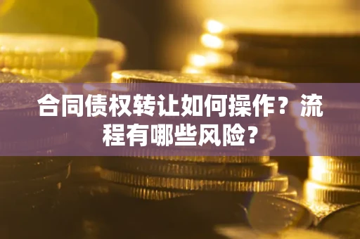 北京合同债权转让如何操作？流程有哪些风险？