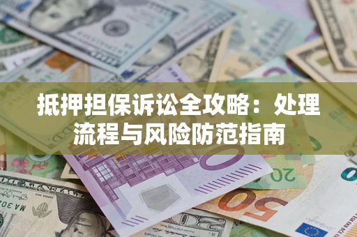 北京抵押担保诉讼全攻略：处理流程与风险防范指南