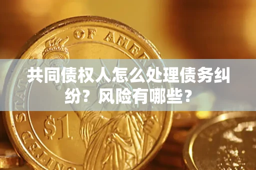 北京共同债权人怎么处理债务纠纷？风险有哪些？