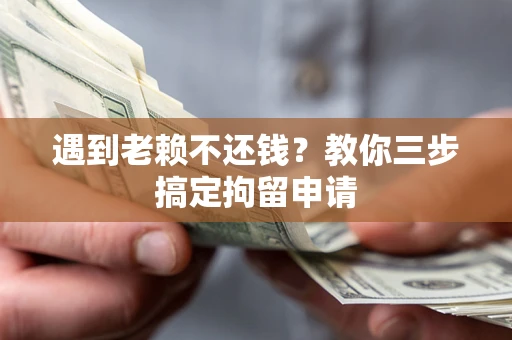 北京遇到老赖不还钱？教你三步搞定拘留申请