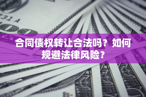 北京合同债权转让合法吗？如何规避法律风险？