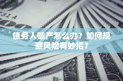 北京债务人破产怎么办？如何规避风险有妙招？
