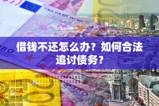 北京借钱不还怎么办？如何合法追讨债务？