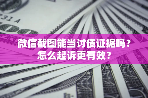 北京微信截图能当讨债证据吗？怎么起诉更有效？