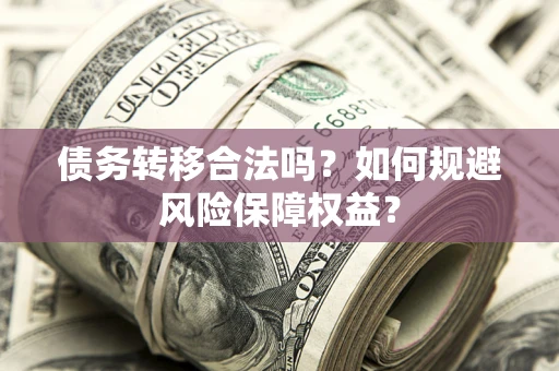 北京债务转移合法吗？如何规避风险保障权益？