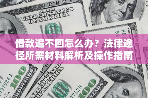 北京借款追不回怎么办?法律途径所需材料解析及操作指南 北京借款追不回怎么办?法律途径所需材料解析及操作指南