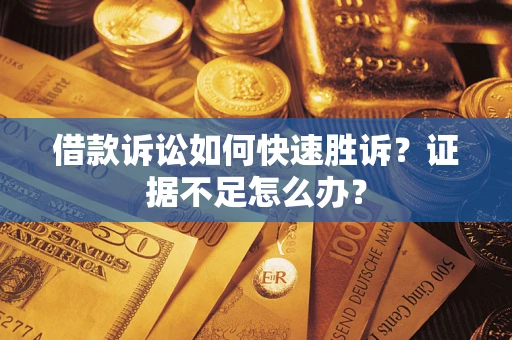 北京借款诉讼如何快速胜诉？证据不足怎么办？