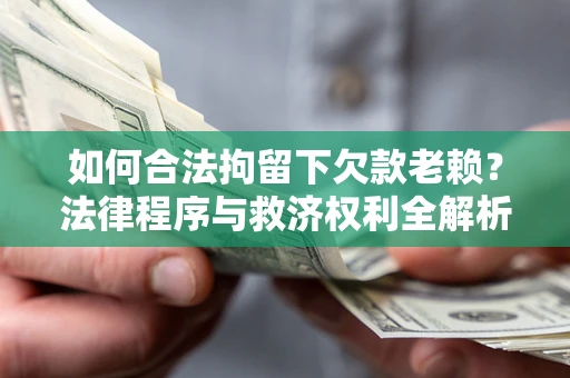北京如何合法拘留下欠款老赖？法律程序与救济权利全解析