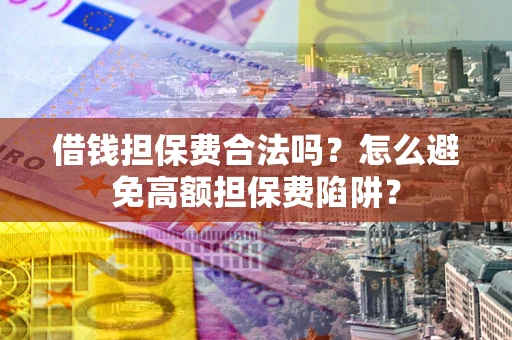 北京借钱担保费合法吗？怎么避免高额担保费陷阱？