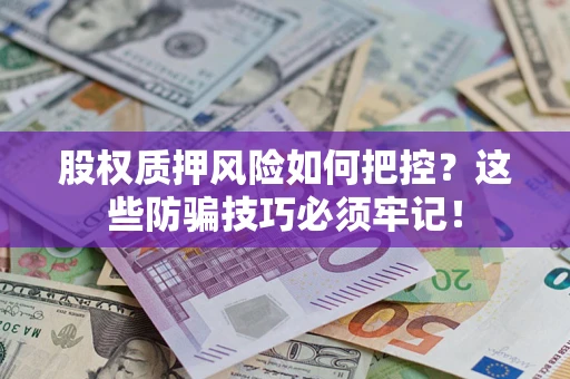 北京股权质押风险如何把控？这些防骗技巧必须牢记！