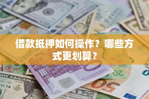 北京借款抵押如何操作？哪些方式更划算？