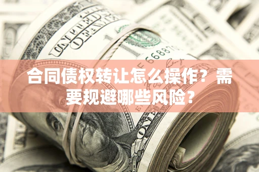北京合同债权转让怎么操作？需要规避哪些风险？