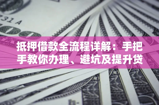 北京抵押借款全流程详解：手把手教你办理、避坑及提升贷款额度