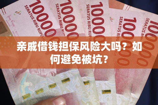 北京亲戚借钱担保风险大吗？如何避免被坑？