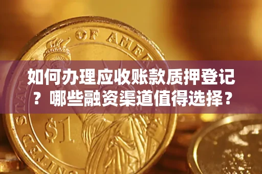 北京如何办理应收账款质押登记？哪些融资渠道值得选择？