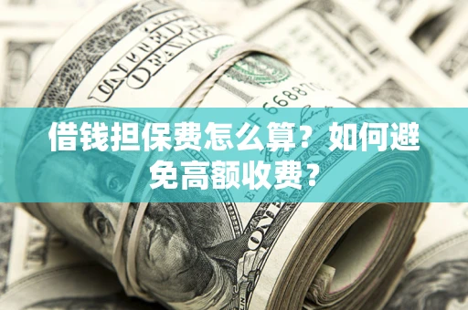 北京借钱担保费怎么算？如何避免高额收费？