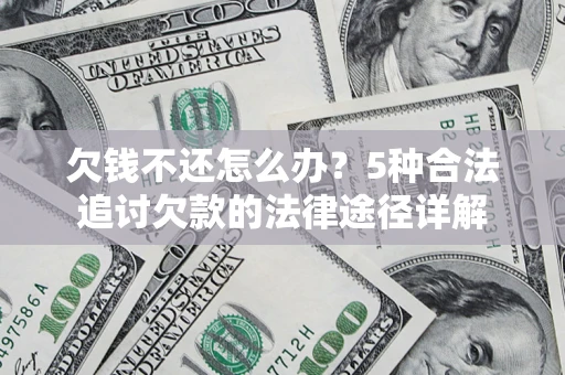 北京欠钱不还怎么办？5种合法追讨欠款的法律途径详解