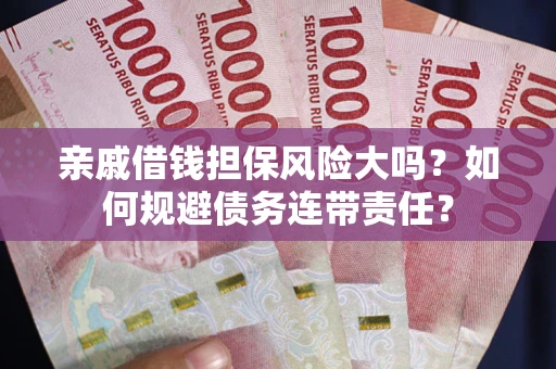 北京亲戚借钱担保风险大吗？如何规避债务连带责任？