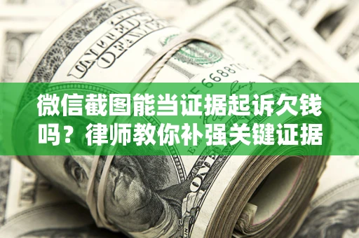 北京微信截图能当证据起诉欠钱吗？律师教你补强关键证据