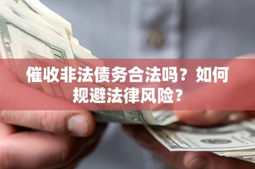 北京催收非法债务合法吗？如何规避法律风险？