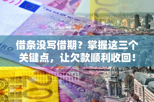 北京借条没写借期？掌握这三个关键点，让欠款顺利收回！