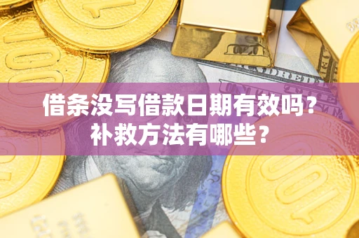 北京借条没写借款日期有效吗?补救方法有哪些? 北京借条没写借款日期有效吗?补救方法有哪些?