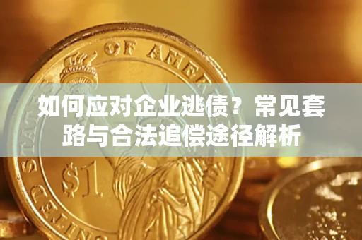 北京如何应对企业逃债？常见套路与合法追偿途径解析