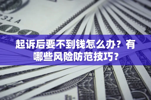 北京起诉后要不到钱怎么办？有哪些风险防范技巧？