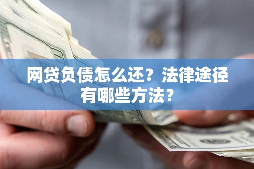 北京网贷负债怎么还？法律途径有哪些方法？