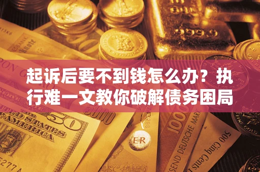 北京起诉后要不到钱怎么办？执行难一文教你破解债务困局