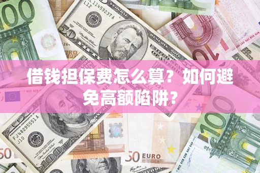 北京借钱担保费怎么算？如何避免高额陷阱？