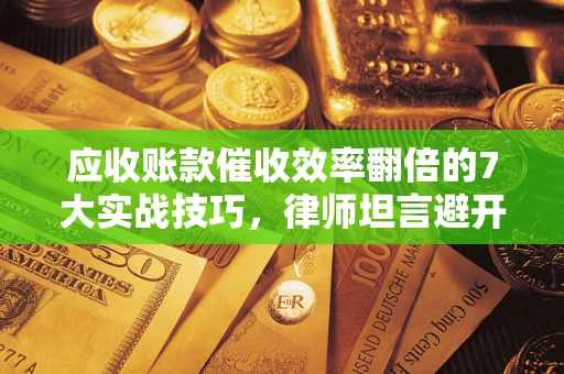 北京应收账款催收效率翻倍的7大实战技巧，律师坦言避开这些法律雷区最关键