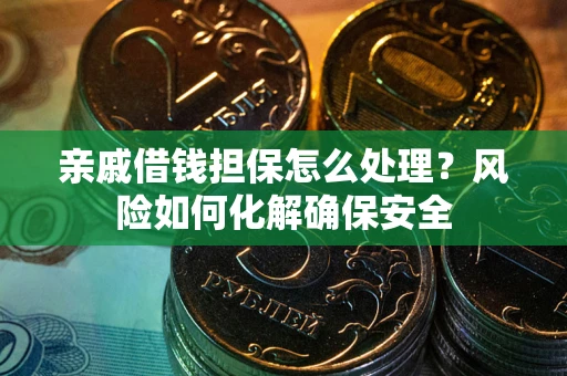 北京亲戚借钱担保怎么处理？风险如何化解确保安全