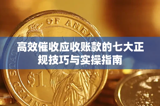 北京高效催收应收账款的七大正规技巧与实操指南