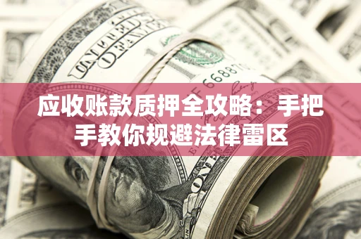 北京应收账款质押全攻略：手把手教你规避法律雷区
