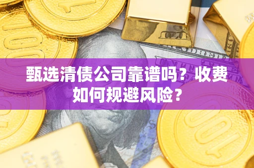 北京甄选清债公司靠谱吗？收费如何规避风险？