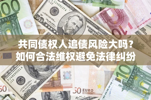 北京共同债权人追债风险大吗？如何合法维权避免法律纠纷？